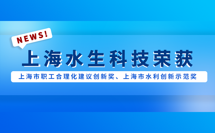 上海水生科技荣获1项上海市职工合理化建议创新奖、 2项上海市水利创新示范奖