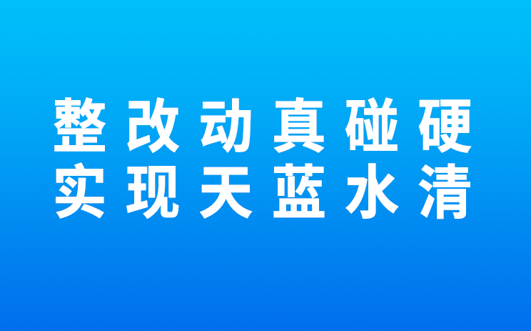 整改动真碰硬，实现天蓝水清（人民日报）