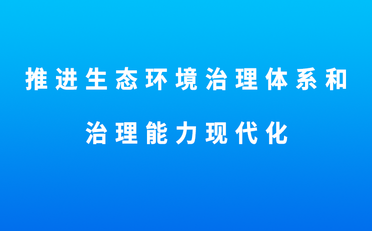 生态环境部部长黄润秋在《经济日报》发表署名文章《推进生态环境治理体系和治理能力现代化》