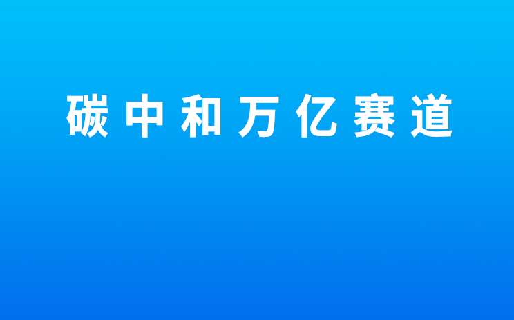 碳中和万亿赛道 ｜ 市场观察