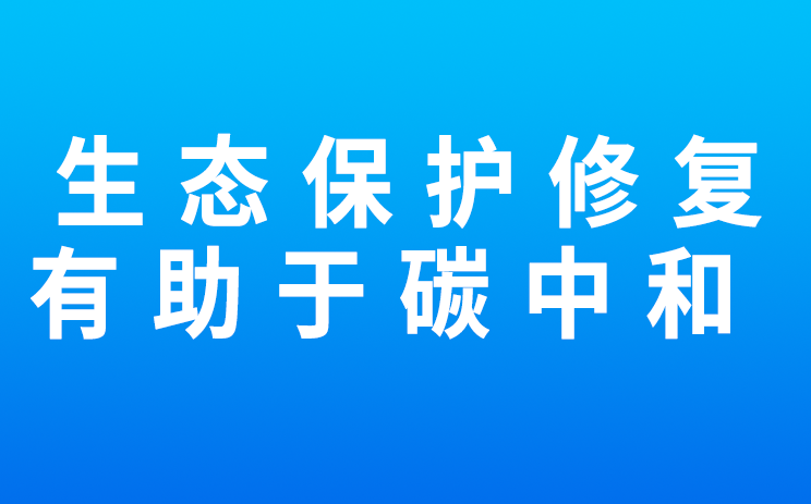 专家视点 | 生态保护修复有助于碳中和