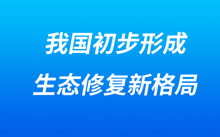 【行业观察】自然资源部：我国初步形成生态修复新格局