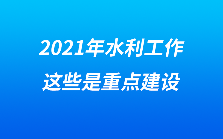 2021年水利工作，这些是重点建设