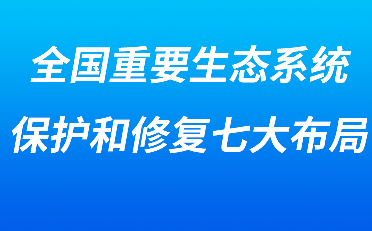 【行业观察】全国重要生态系统保护和修复七大布局