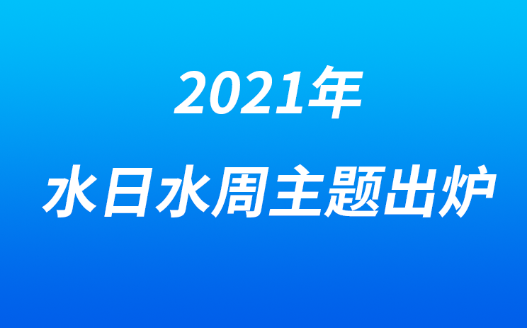 定啦！2021年水日水周主题出炉！